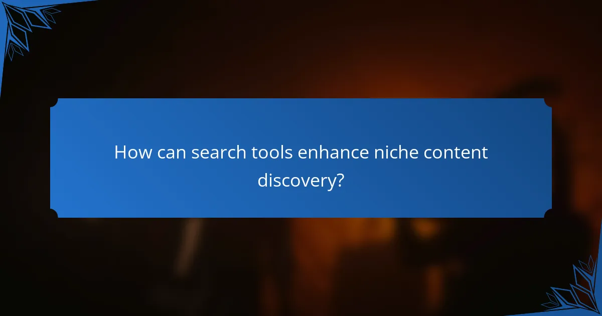 How can search tools enhance niche content discovery?