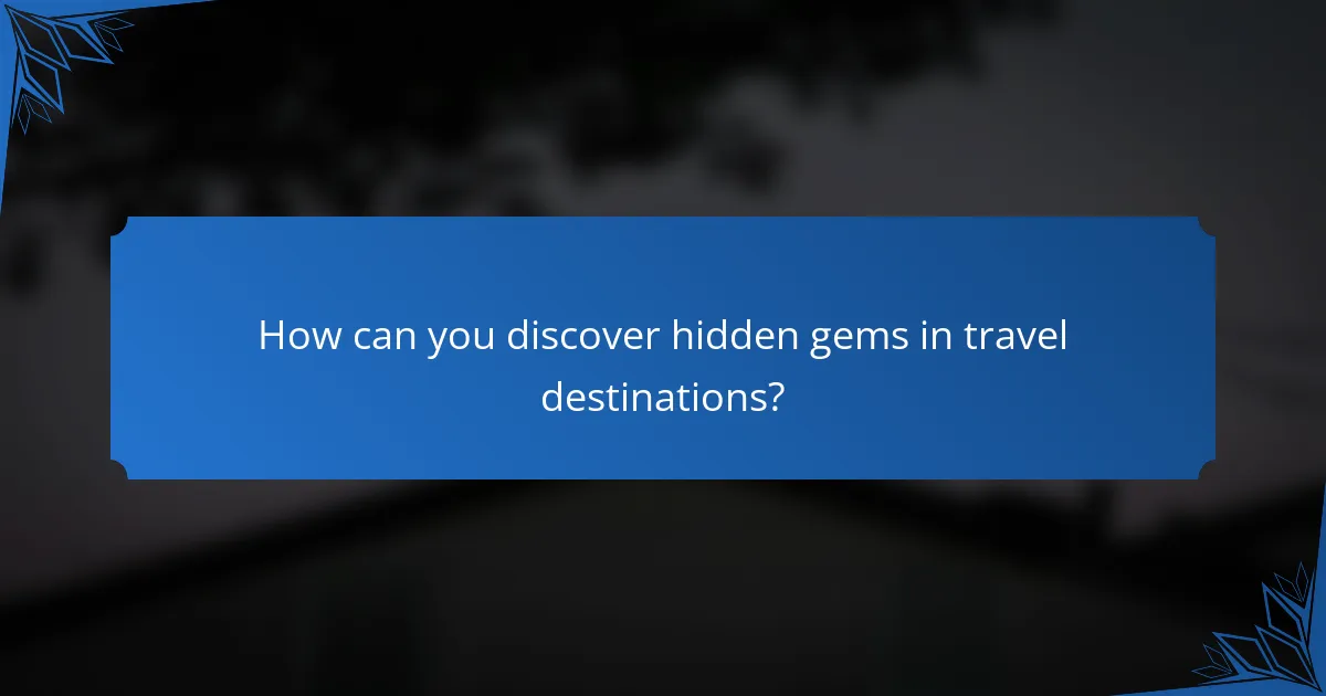 How can you discover hidden gems in travel destinations?
