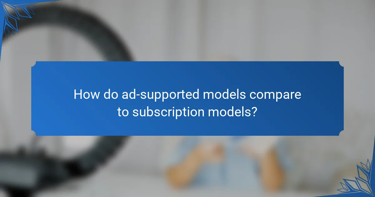 How do ad-supported models compare to subscription models?