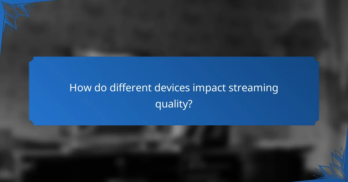 How do different devices impact streaming quality?