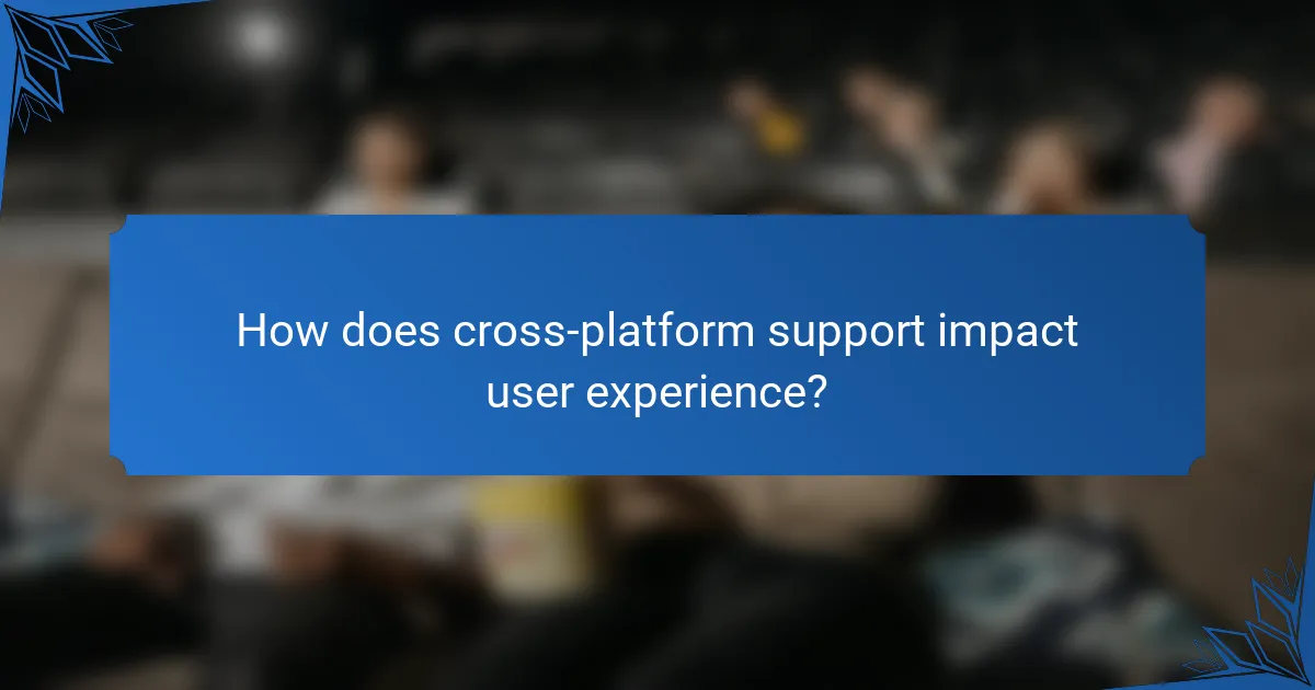 How does cross-platform support impact user experience?