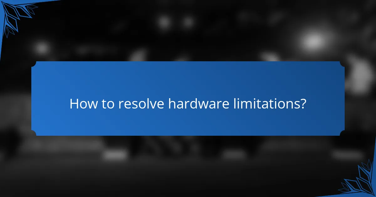 How to resolve hardware limitations?
