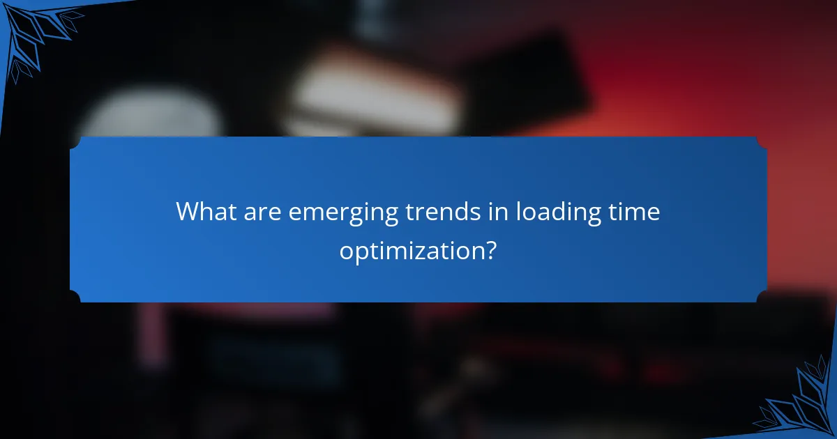 What are emerging trends in loading time optimization?