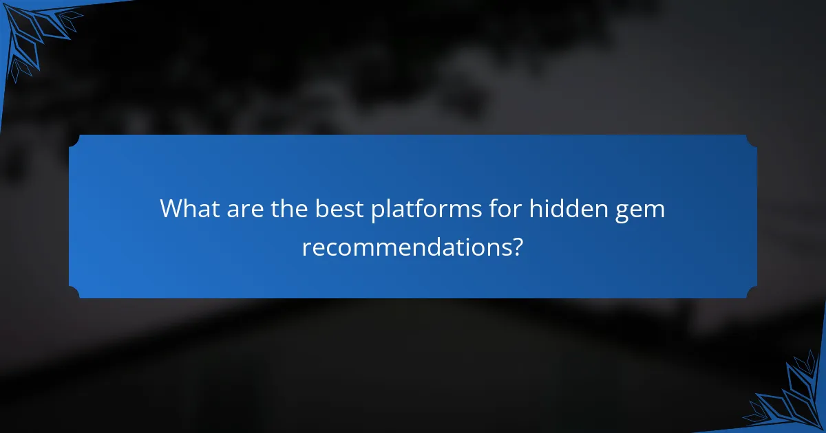 What are the best platforms for hidden gem recommendations?