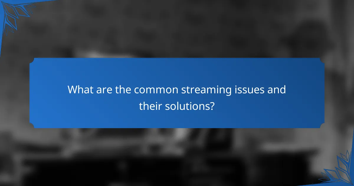 What are the common streaming issues and their solutions?