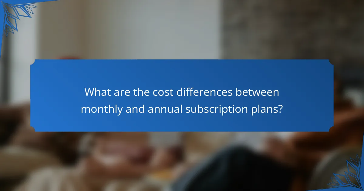 What are the cost differences between monthly and annual subscription plans?