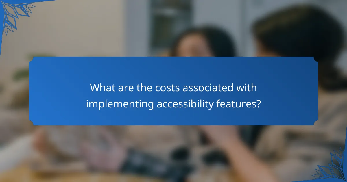 What are the costs associated with implementing accessibility features?