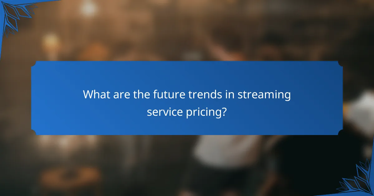 What are the future trends in streaming service pricing?