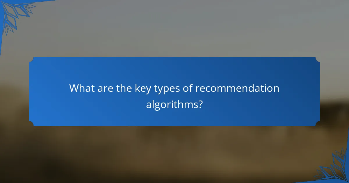 What are the key types of recommendation algorithms?