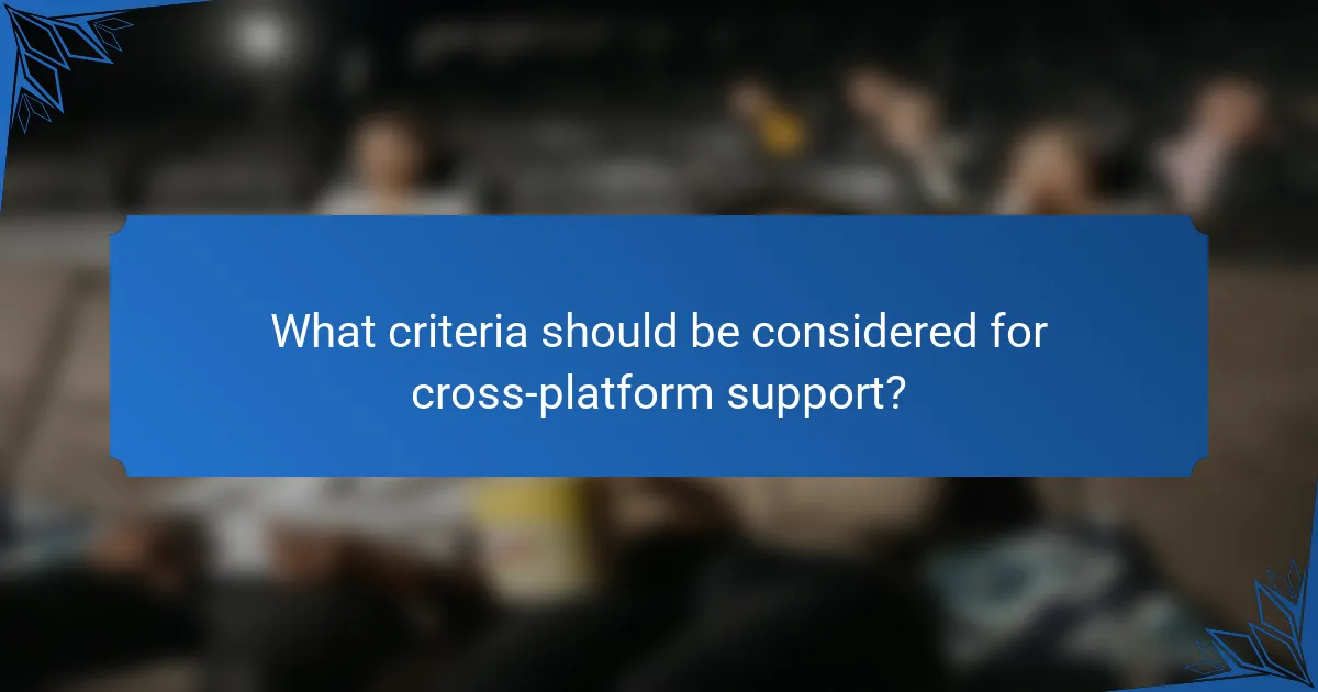 What criteria should be considered for cross-platform support?