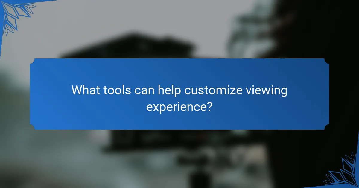 What tools can help customize viewing experience?