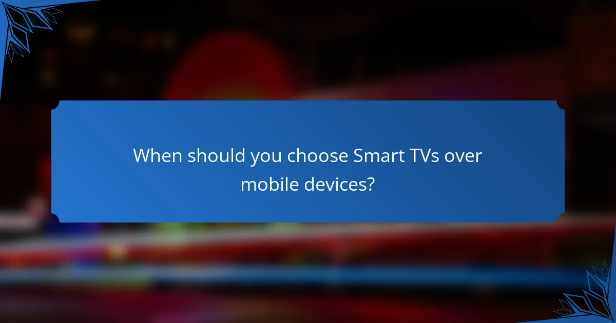 When should you choose Smart TVs over mobile devices?