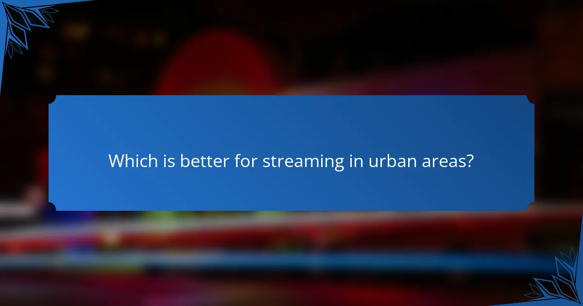Which is better for streaming in urban areas?