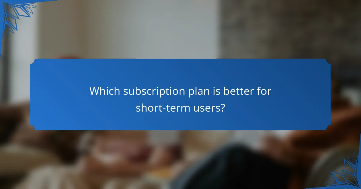 Which subscription plan is better for short-term users?