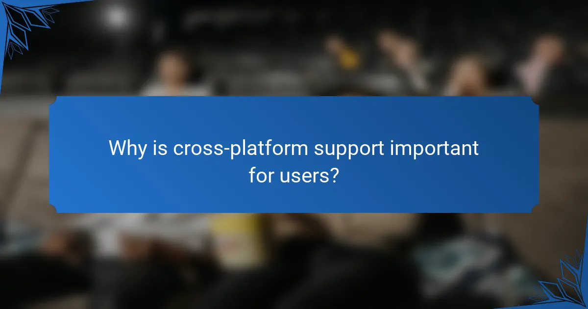 Why is cross-platform support important for users?